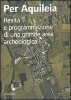 Per Aquileia. Realtà e programmazione di una grande area archeologica edito da Marsilio