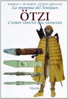 Ötzi l'uomo venuto dal ghiaccio. La mummia del Similaun di Raffaele De Marinis, Giuseppe Brillante edito da Marsilio