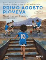 Primo agosto pioveva. Napoli: cento anni di passione in maglia azzurra di Daniele Amoroso, Giovanni Chianelli, Alfredo De Dominicis edito da Ulrico Hoepli