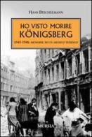 Ho visto morire Königsberg. 1945-1948: memorie di un medico tedesco di Hans Deichelmann edito da Ugo Mursia Editore