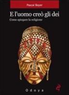 E l'uomo creò gli dei. Come spiegare la religione di Pascal Boyer edito da Odoya