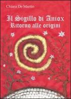 Il sigillo di Aniox. Ritorno alle origini di Chiara De Martin edito da Piazza Editore