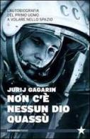 Non c'è nessun Dio quassù. L'autobiografia del primo uomo a volare nella spazio di Jurij A. Gagarin edito da Red Star Press