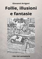 Follie, illusioni e fantasie di Giovanni Arrigoni edito da Youcanprint