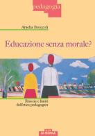 Educazione senza morale? Risorse e limiti dell'etica pedagogica di Amelia Broccoli edito da Morcelliana