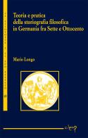 Teoria e pratica della storiografia filosofica in Germania fra Sette e Ottocento di Mario Longo edito da CLEUP