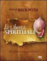 La libertà spirituale. Che cos'è e come si ottiene di Michael Beckwith edito da Bis