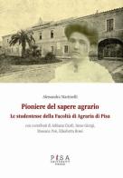 Pioniere del sapere agrario. Le studentesse della facoltà di agraria di Pisa di Alessandra Martinelli edito da Pisa University Press