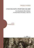 L' incognita post-secolare. Pluralismo religioso, fondamentalismi, laicità di Paolo Naso edito da Guida