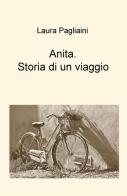 Anita. Storia di un viaggio di Laura Pagliaini edito da ilmiolibro self publishing
