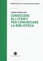 Conoscere gli utenti per comunicare la biblioteca di Chiara Faggiolani edito da Editrice Bibliografica