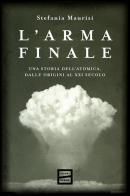 L'arma finale. Una storia dell'atomica, dalle origini al XXI secolo di Stefania Maurizi edito da Fuoriscena