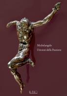 Michelangelo. I bronzi della Passione. Catalogo della mostra (Mantova, 18 marzo-15 giugno 2022). Ediz. illustrata edito da Il Rio