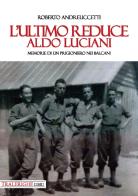 L' ultimo reduce: Aldo Luciani. Memorie di un prigioniero nei Balcani di Roberto Andreuccetti edito da Tra le righe libri