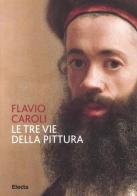 Le tre vie della pittura di Flavio Caroli edito da Mondadori Electa