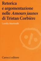 Retorica e argomentazione nelle «Amours jaunes» di Tristan Corbière di Lorella Martinelli edito da Carocci