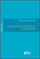Scienza pedagogica comunicativa: Jurgen Habermas vol.1 di Francesca Caputo edito da Pellegrini