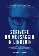Scrivere un messaggio in LinkedIn. Manuale operativo per fare di LinkedIn uno strumento di marketing. di Mirko Saini edito da Autopubblicato