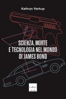 Scienza, morte e tecnologia nel mondo di James Bond di Kathryn Harkup edito da Codice