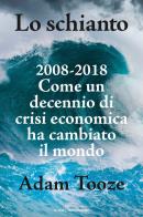 Lo schianto. 2008-2018. Come un decennio di crisi economica ha cambiato il mondo di Adam Tooze edito da Mondadori