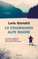 Lo chiamavano Alpe Madre di Loris Giuriatti edito da Rizzoli