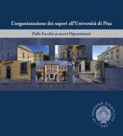 L' organizzazione dei saperi all'università di Pisa. Dalle facoltà ai nuovi dipartimenti edito da Pisa University Press