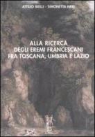 Alla ricerca degli eremi francescani fra Toscana, Umbria e Lazio di Attilio Brilli, Simonetta Neri edito da Le Balze