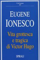 Vita grottesca e tragica di Victor Hugo di Eugène Ionesco edito da Spirali