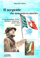 Il sergente che non poteva morire. Con il battaglione «Ivrea», divisione Monterosa. Storie e fatti 1944-45 di Marcello Fabbri edito da Lo Scarabeo (Milano)