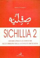 Sichillia. Arabi, lingua e costumi alle origini della civiltà siciliana vol.2 di Antonio Di Gregorio edito da Prova d'Autore
