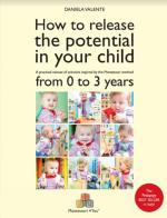 How to release the potential in your child. A practical manual of activities inspired by the Montessori method from 0 to 3 years di Daniela Valente edito da Per un Mondo Nuovo