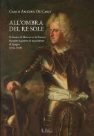 All'ombra del Re Sole. Il ducato di Mantova e la Francia durante la guerra di successione di Spagna (1700-1708) di Carlo Amedeo De Carli edito da Il Rio