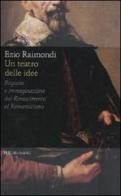 Un teatro delle idee. Ragione e immaginazione dal Rinascimento al Romanticismo di Ezio Raimondi edito da Rizzoli