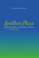Another place. Photography, painting, music. Landscape. Catalogo della mostra (Arezzo, 16 dicembre 2022-10 marzo 2023). Ediz. illustrata di Alessandro Sarteanesi edito da Magonza