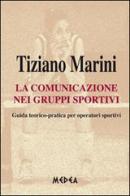 La comunicazione nei gruppi sportivi. Guida teorico pratica per operatori sportivi di Tiziano Marini edito da Medea