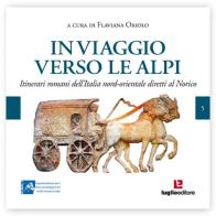 In viaggio verso le Alpi. Itinerari romani dell'Italia nord-orientale diretti al Norico edito da Luglio (Trieste)