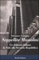 Seppellite Mussolini. Un dramma italiano da Salò alla Seconda Repubblica di Salvatore Scarpino edito da Boroli Editore