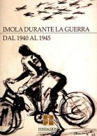 Imola durante la guerra dal 1940 al 1945 di Giovanni Bettelli edito da Angelini Photo Editore