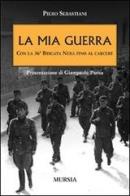 La mia guerra con la 36ª Brigata nera fino al carcere di Piero Sebastiani edito da Ugo Mursia Editore