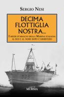 Decima flottiglia nostra... I mezzi d'assalto della Marina italiana al sud e al nord dopo l'armistizio di Sergio Nesi edito da Ugo Mursia Editore