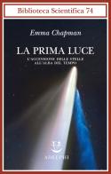La prima luce. L'accensione delle stelle all'alba del tempo di Emma Chapman edito da Adelphi