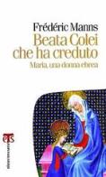 Beata Colei che ha creduto. Maria, una donna ebrea di Frédéric Manns edito da Terra Santa