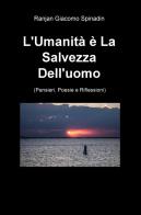 L' umanità e la salvezza dell'uomo (pensieri, poesie e riflessioni) di Ranjan Giacomo Spinadin edito da ilmiolibro self publishing