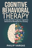 Cognitive behavioral therapy. A step-by-step program. Cognitive behavioral workbook for anxiety di Philip Vargas edito da Youcanprint