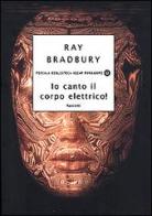 Io canto il corpo elettrico! Racconti di Ray Bradbury edito da Mondadori