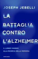 La battaglia contro l'Alzheimer. Il lungo viaggio alla ricerca della memoria di Joseph Jebelli edito da Mondadori