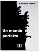 Un mondo perfetto di Marcello Freddi edito da EEE-Edizioni Esordienti E-book