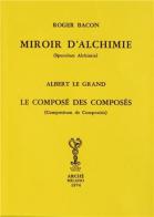 Miroir d'alchimie-Le composé des composés di Ruggero Bacone, Alberto Magno (sant') edito da Arché