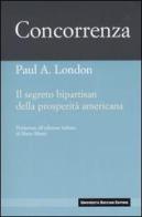 Concorrenza. Il segreto bipartisan della prosperità americana di Paul A. London edito da Università Bocconi