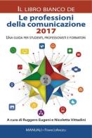 Le professioni della comunicazione 2017. Il libro bianco. Una guida per studenti, professionisti e formatori edito da Franco Angeli